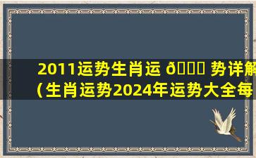 2011运势生肖运 🐕 势详解（生肖运势2024年运势大全每月）